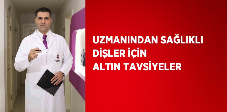 UZMANINDAN SAĞLIKLI DİŞLER İÇİN ALTIN TAVSİYELER