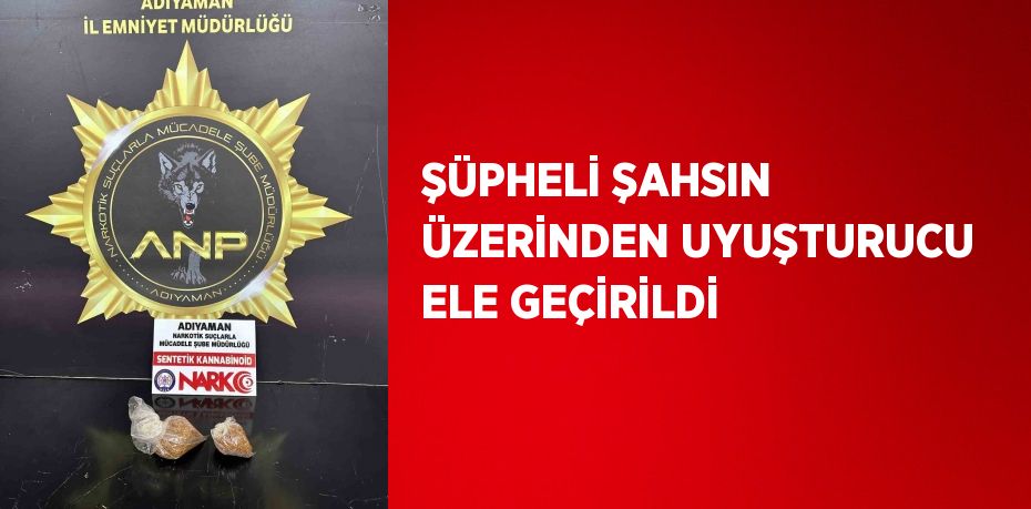 ŞÜPHELİ ŞAHSIN ÜZERİNDEN UYUŞTURUCU ELE GEÇİRİLDİ