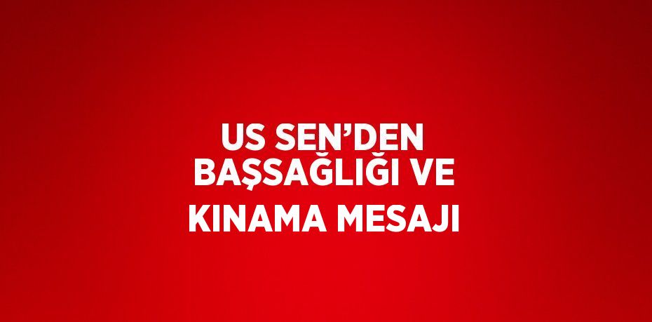 US SEN’DEN BAŞSAĞLIĞI VE KINAMA MESAJI