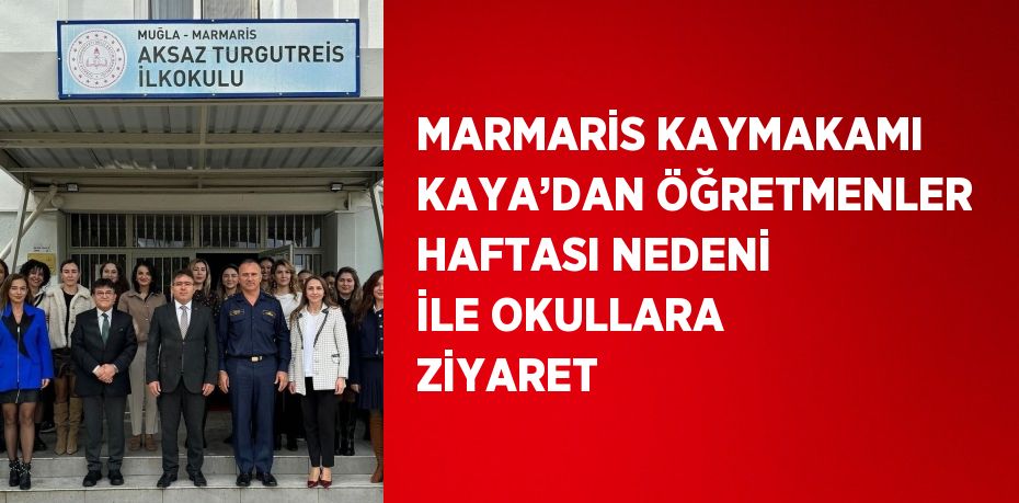 MARMARİS KAYMAKAMI KAYA’DAN ÖĞRETMENLER HAFTASI NEDENİ İLE OKULLARA ZİYARET