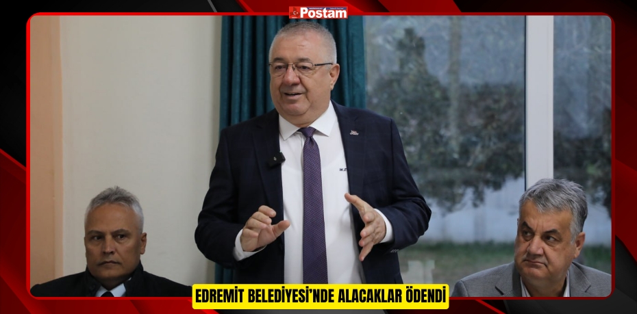 EDREMİT BELEDİYESİ’NDE ALACAKLAR ÖDENDİ