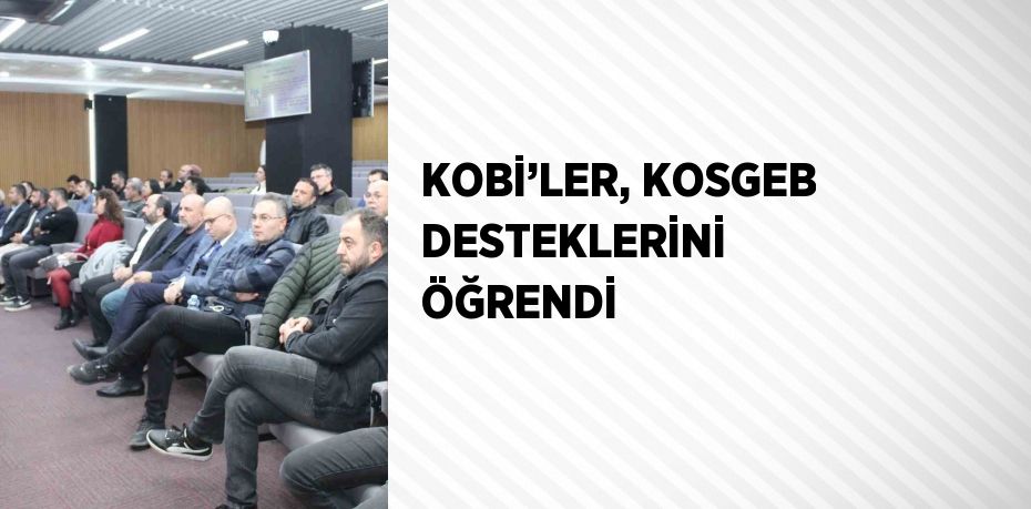 KOBİ’LER, KOSGEB DESTEKLERİNİ ÖĞRENDİ