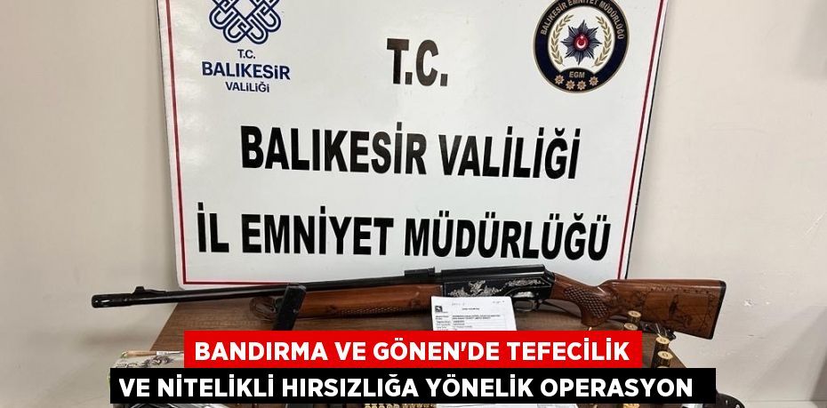 Bandırma ve Gönen’de tefecilik ve nitelikli hırsızlığa yönelik operasyon 