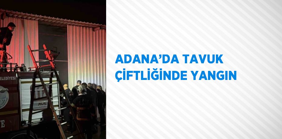 ADANA’DA TAVUK ÇİFTLİĞİNDE YANGIN