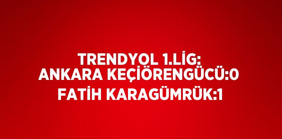 TRENDYOL 1.LİG: ANKARA KEÇİÖRENGÜCÜ:0 FATİH KARAGÜMRÜK:1