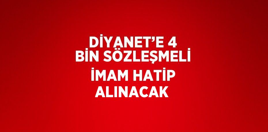 DİYANET’E 4 BİN SÖZLEŞMELİ İMAM HATİP ALINACAK