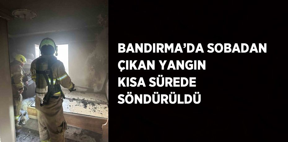 BANDIRMA’DA SOBADAN ÇIKAN YANGIN KISA SÜREDE SÖNDÜRÜLDÜ