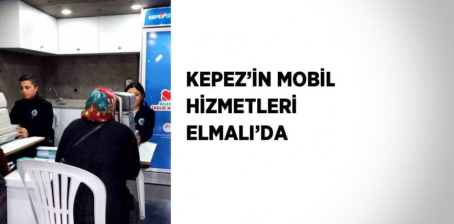 KEPEZ’İN MOBİL HİZMETLERİ ELMALI’DA