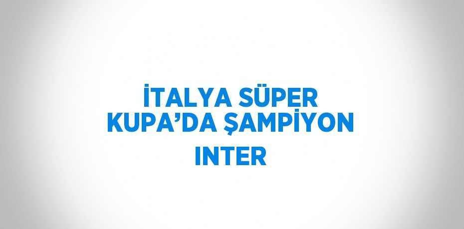 İTALYA SÜPER KUPA’DA ŞAMPİYON INTER