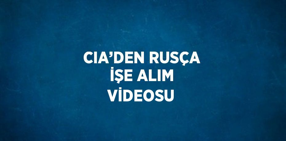 CIA’DEN RUSÇA İŞE ALIM VİDEOSU