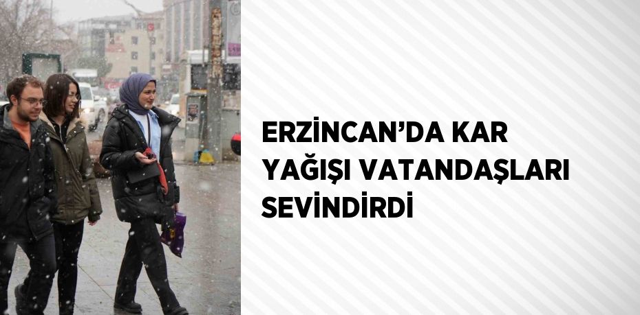 ERZİNCAN’DA KAR YAĞIŞI VATANDAŞLARI SEVİNDİRDİ