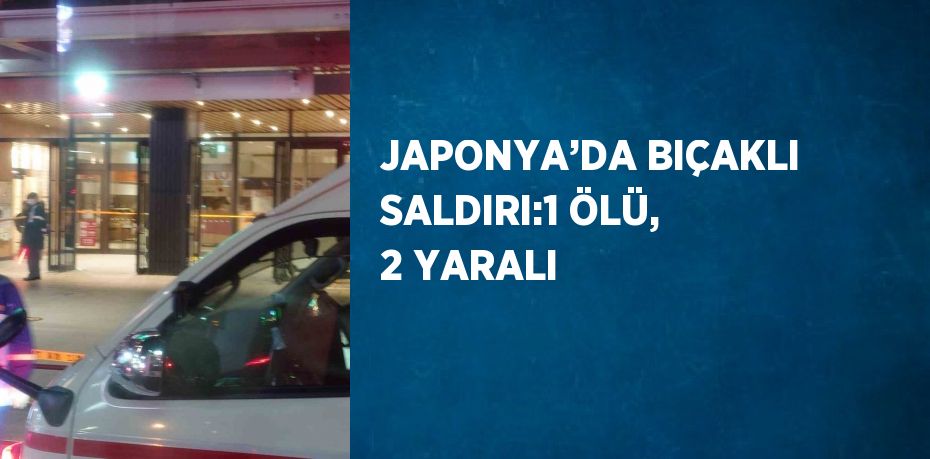 JAPONYA’DA BIÇAKLI SALDIRI:1 ÖLÜ, 2 YARALI