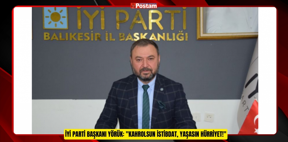 İYİ PARTİ BAŞKANI YÖRÜK: "KAHROLSUN İSTİBDAT, YAŞASIN HÜRRİYET!"