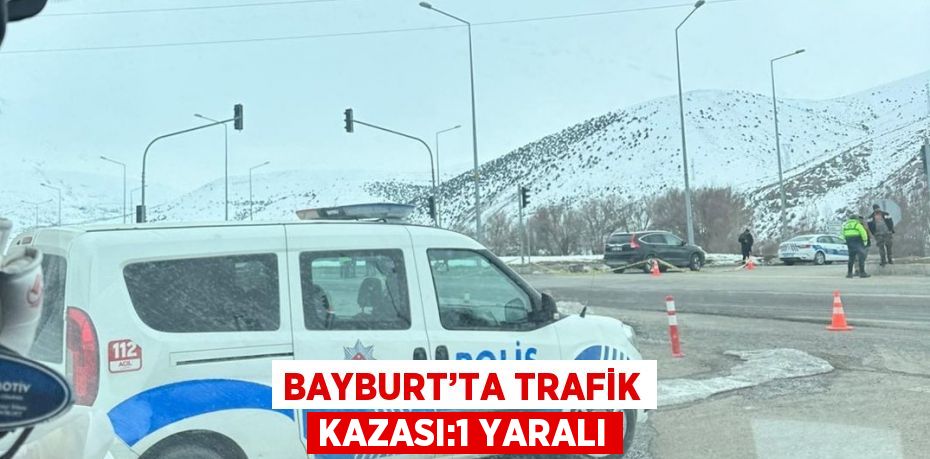 BAYBURT’TA TRAFİK KAZASI:1 YARALI