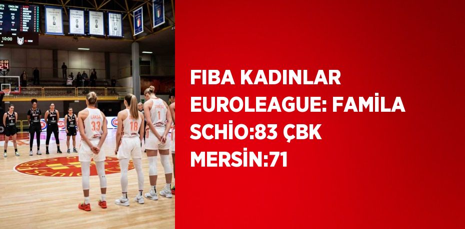 FIBA KADINLAR EUROLEAGUE: FAMİLA SCHİO:83 ÇBK MERSİN:71