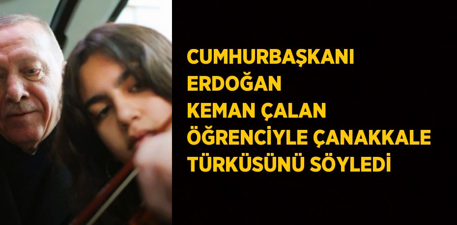 CUMHURBAŞKANI ERDOĞAN KEMAN ÇALAN ÖĞRENCİYLE ÇANAKKALE TÜRKÜSÜNÜ SÖYLEDİ