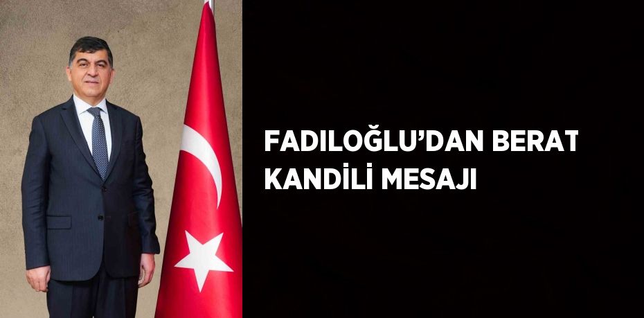 FADILOĞLU’DAN BERAT KANDİLİ MESAJI