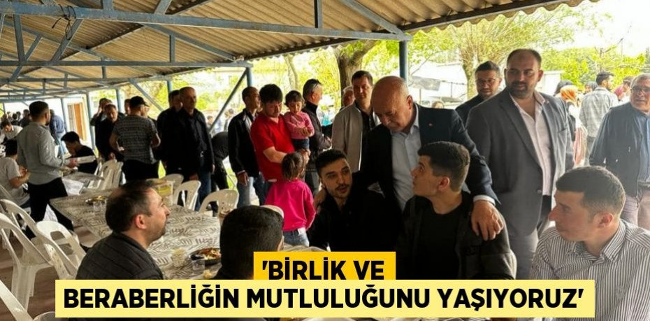 'BİRLİK VE BERABERLİĞİN MUTLULUĞUNU YAŞIYORUZ'