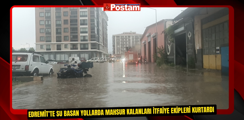 Edremit'te su basan yollarda mahsur kalanları itfaiye ekipleri kurtardı  