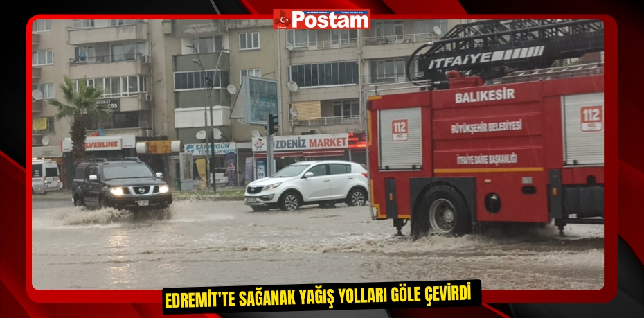 Edremit'te sağanak yağış yolları göle çevirdi  