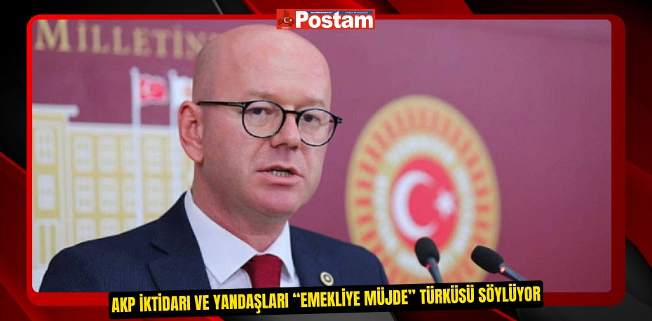 AKP İKTİDARI VE YANDAŞLARI “EMEKLİYE MÜJDE” TÜRKÜSÜ SÖYLÜYOR