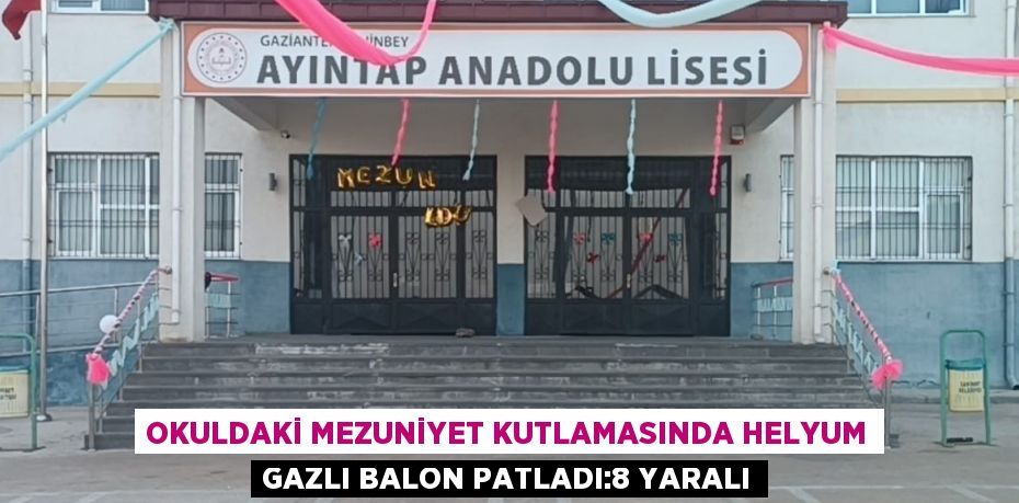 OKULDAKİ MEZUNİYET KUTLAMASINDA HELYUM GAZLI BALON PATLADI:8 YARALI