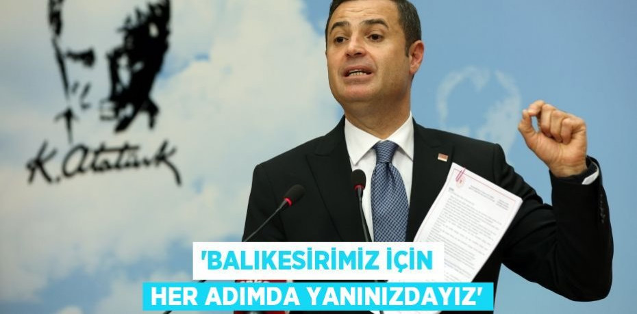 ‘BALIKESİRİMİZ İÇİN HER ADIMDA YANINIZDAYIZ’