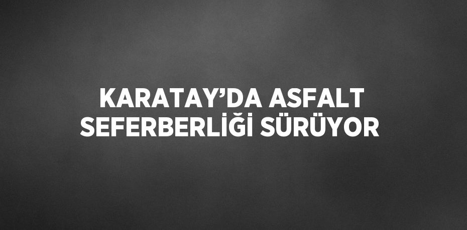 KARATAY’DA ASFALT SEFERBERLİĞİ SÜRÜYOR