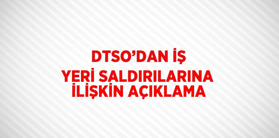 DTSO’DAN İŞ YERİ SALDIRILARINA İLİŞKİN AÇIKLAMA