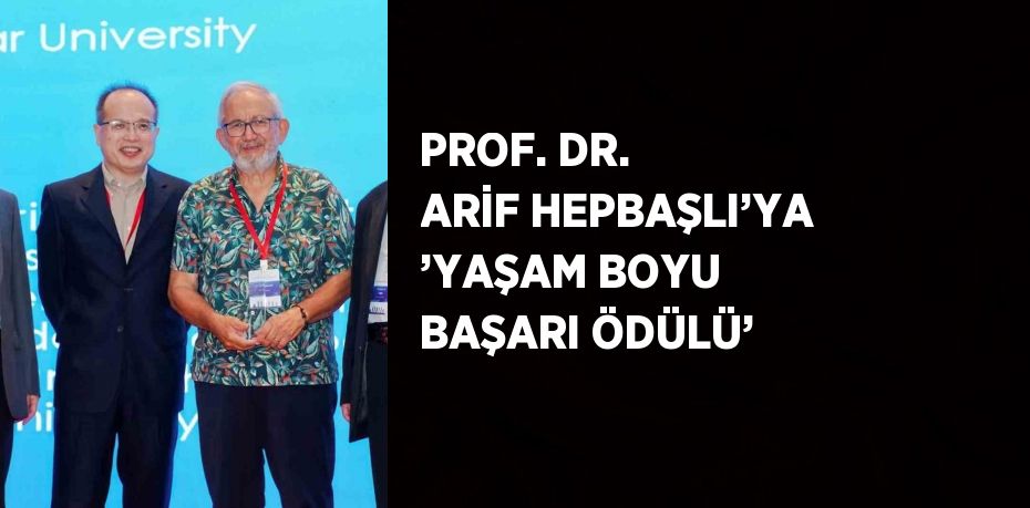 PROF. DR. ARİF HEPBAŞLI’YA ’YAŞAM BOYU BAŞARI ÖDÜLÜ’