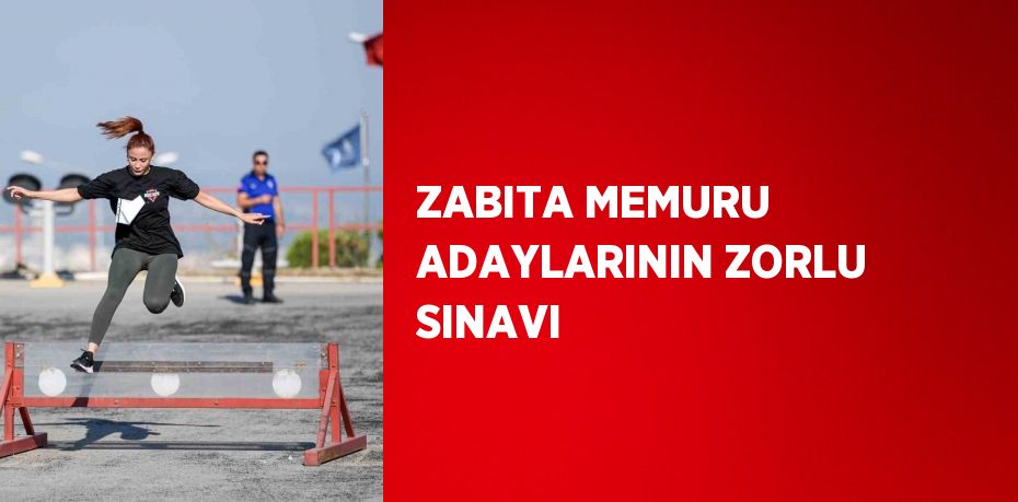 ZABITA MEMURU ADAYLARININ ZORLU SINAVI