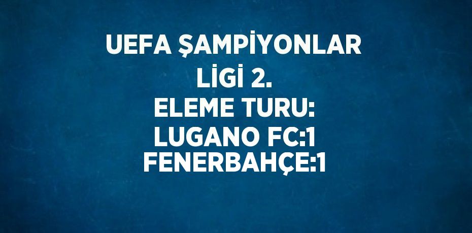 UEFA ŞAMPİYONLAR LİGİ 2. ELEME TURU: LUGANO FC:1 FENERBAHÇE:1