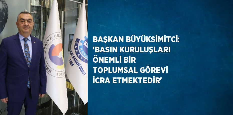 BAŞKAN BÜYÜKSİMİTCİ: 'BASIN KURULUŞLARI ÖNEMLİ BİR TOPLUMSAL GÖREVİ İCRA ETMEKTEDİR'