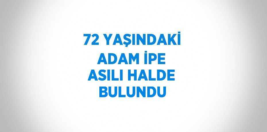 72 YAŞINDAKİ ADAM İPE ASILI HALDE BULUNDU