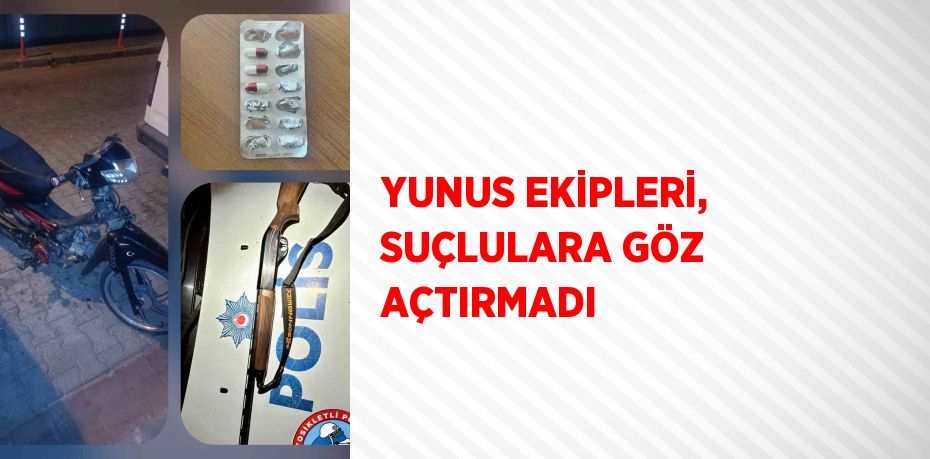 YUNUS EKİPLERİ, SUÇLULARA GÖZ AÇTIRMADI