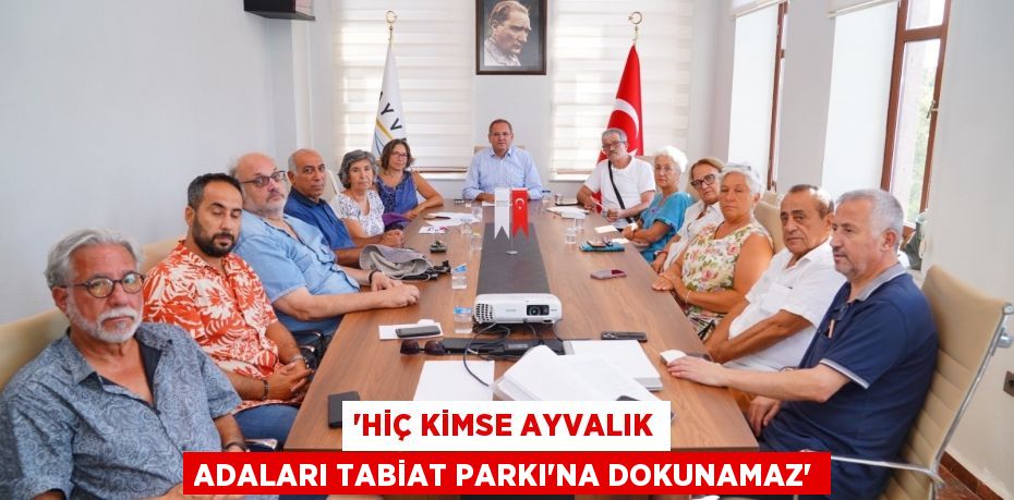 'Hiç kimse Ayvalık Adaları Tabiat Parkı’na dokunamaz'