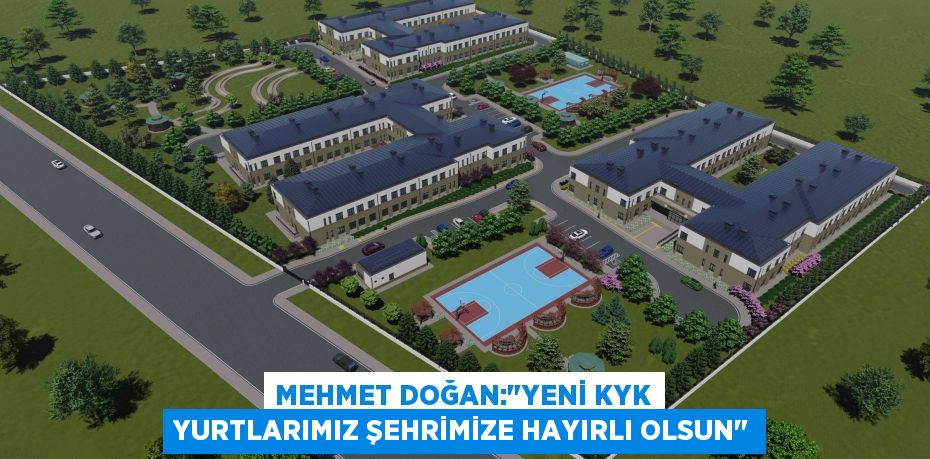 MEHMET DOĞAN:"YENİ KYK YURTLARIMIZ ŞEHRİMİZE HAYIRLI OLSUN"