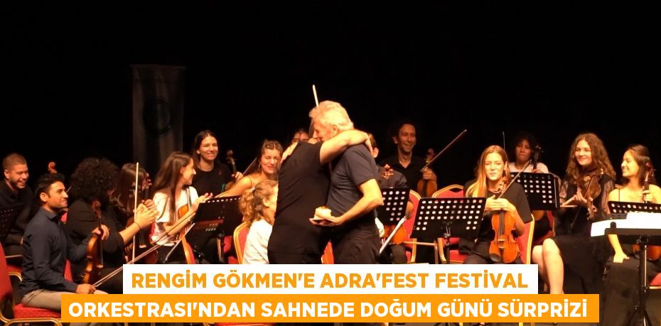 Rengim Gökmen’e Adra’Fest Festival Orkestrası’ndan sahnede doğum günü sürprizi