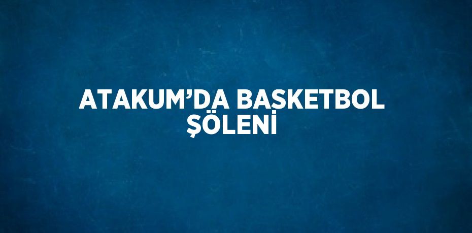 ATAKUM’DA BASKETBOL ŞÖLENİ