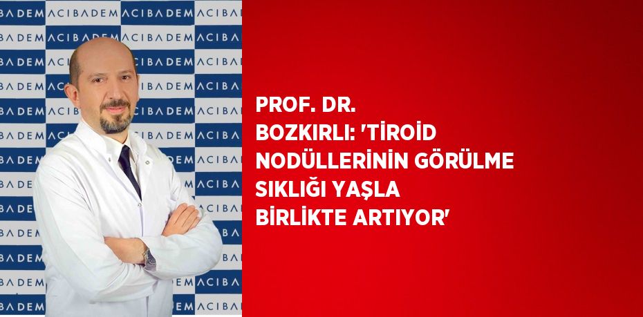 PROF. DR. BOZKIRLI: 'TİROİD NODÜLLERİNİN GÖRÜLME SIKLIĞI YAŞLA BİRLİKTE ARTIYOR'