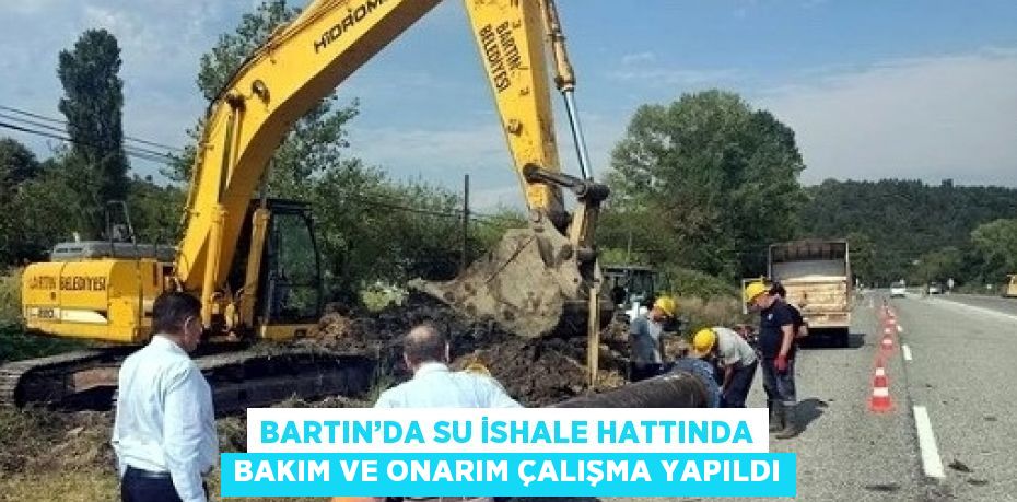 BARTIN’DA SU İSHALE HATTINDA BAKIM VE ONARIM ÇALIŞMA YAPILDI