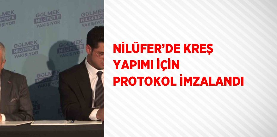 NİLÜFER’DE KREŞ YAPIMI İÇİN PROTOKOL İMZALANDI