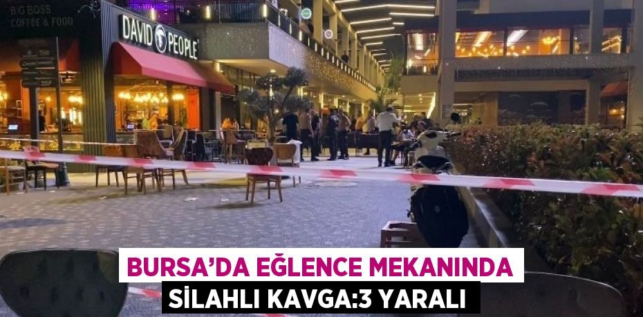 BURSA’DA EĞLENCE MEKANINDA SİLAHLI KAVGA:3 YARALI