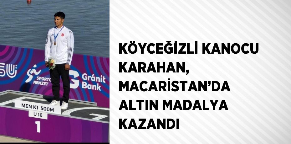 KÖYCEĞİZLİ KANOCU KARAHAN, MACARİSTAN’DA ALTIN MADALYA KAZANDI