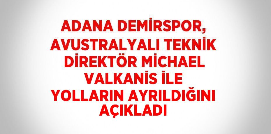 ADANA DEMİRSPOR, AVUSTRALYALI TEKNİK DİREKTÖR MİCHAEL VALKANİS İLE YOLLARIN AYRILDIĞINI AÇIKLADI