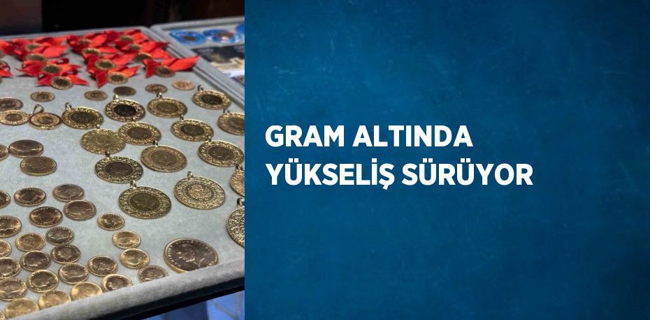 GRAM ALTINDA YÜKSELİŞ SÜRÜYOR