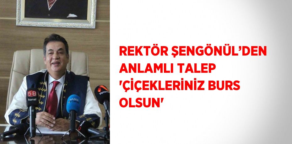 REKTÖR ŞENGÖNÜL’DEN ANLAMLI TALEP 'ÇİÇEKLERİNİZ BURS OLSUN'