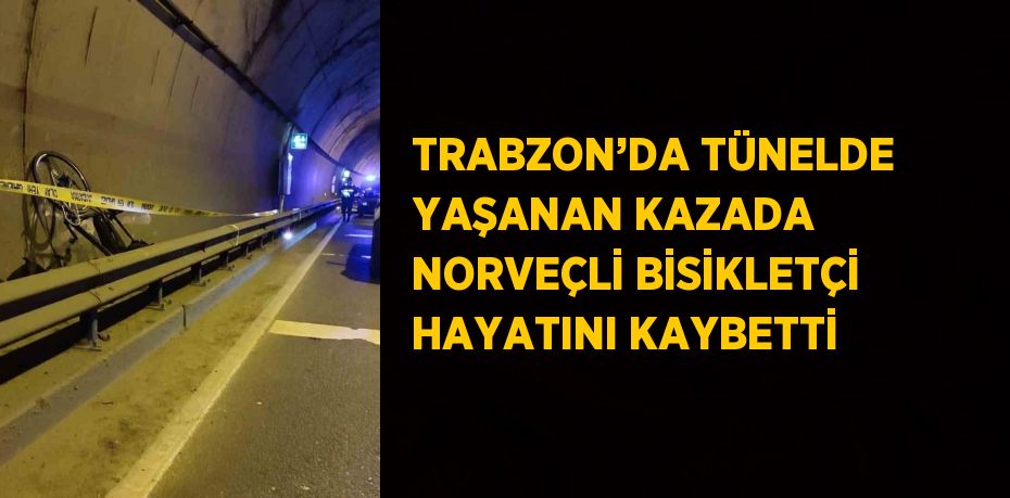 TRABZON’DA TÜNELDE YAŞANAN KAZADA NORVEÇLİ BİSİKLETÇİ HAYATINI KAYBETTİ