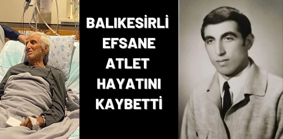 BALIKESİRLİ EFSANE ATLET HAYATINI KAYBETTİ