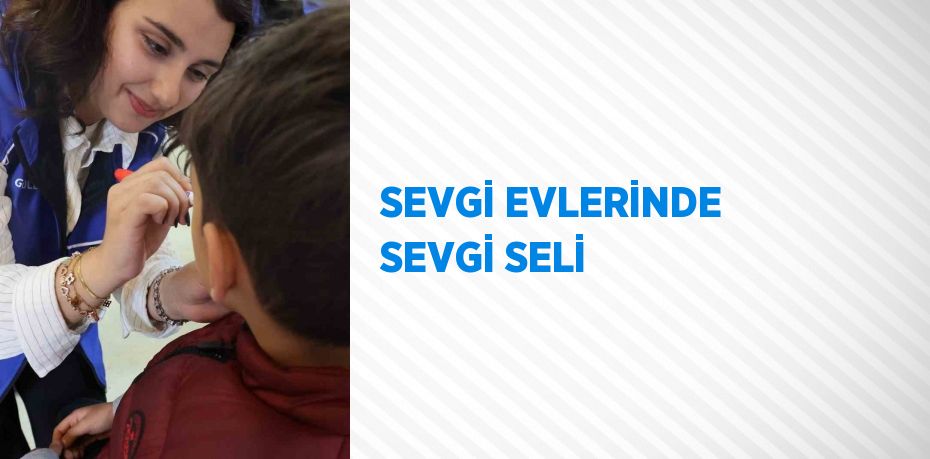 SEVGİ EVLERİNDE SEVGİ SELİ